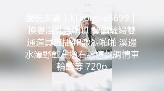 愛玩夫妻｜KLcouple6699｜換妻淫亂合輯Ⅲ 豐滿騷婦雙通道具互插4P激烈啪啪 溪邊水潭野戰左擼右舔嬉戲調情車輪戰等 720p