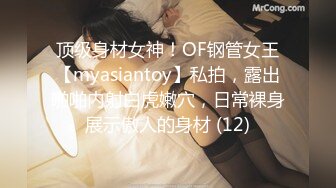 顶级身材女神！OF钢管女王【myasiantoy】私拍，露出啪啪内射白虎嫩穴，日常裸身展示傲人的身材 (12)