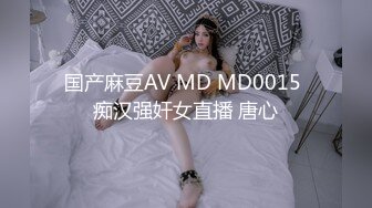 国产麻豆AV MD MD0015 痴汉强奸女直播 唐心