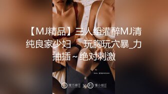 【MJ精品】三人组灌醉MJ清纯良家少妇❤️玩胸玩穴暴_力抽插～绝对刺激