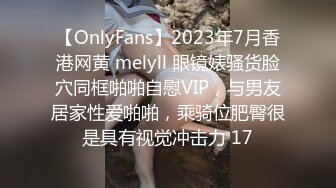 【OnlyFans】2023年7月香港网黄 melyll 眼镜婊骚货脸穴同框啪啪自慰VIP，与男友居家性爱啪啪，乘骑位肥臀很是具有视觉冲击力 17