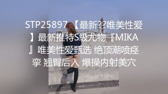 STP25897 【最新??唯美性爱】最新推特S级尤物『MIKA』唯美性爱甄选 绝顶潮喷痉挛 翘臀后入 爆操内射美穴