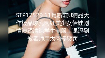 STP17529 11月新流U精品大作极品爆乳网红美少女伊娃剧情演绎清纯学生制服上课迟到被老师用大肉棒惩罚