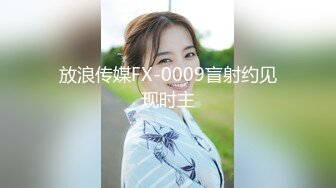 放浪传媒FX-0009盲射约见现时主