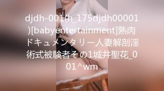 djdh-001(h_175djdh00001)[babyentertainment]熟肉ドキュメンタリー人妻解剖淫術式被験者その1城井聖花_001^wm