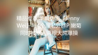 丁山职校韩J妮带闺蜜约炮体验现场实拍被闺蜜传阅全程无尿点销魂呻吟对话有带入感