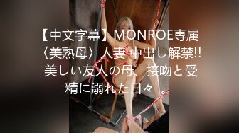 【中文字幕】MONROE専属 〈美熟母〉人妻 中出し解禁!! 美しい友人の母、接吻と受精に溺れた日々―。