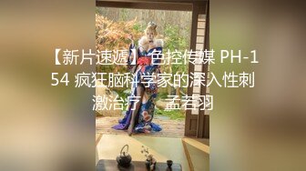 【新片速遞】 色控传媒 PH-154 疯狂脑科学家的深入性刺激治疗❤️孟若羽