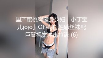 国产蜜桃臀健身少妇「小丁宝儿jojo」OF私拍 性感丝袜配巨臀视觉冲击拉满 (6)