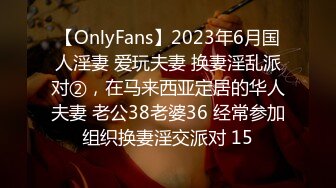 【OnlyFans】2023年6月国人淫妻 爱玩夫妻 换妻淫乱派对②，在马来西亚定居的华人夫妻 老公38老婆36 经常参加组织换妻淫交派对 15