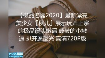 【极品名器2020】最新漂亮美少女『秋儿』展示玩弄正宗的极品馒头嫩逼 鼓鼓的小嫩逼 扒开逼反光 高清720P版