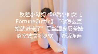 ✿反差小母狗✿00后小仙女〖FortuneCuttie〗“你怎么直接就进来了”黑丝湿身反差婊浴室被操到腿软❤️骚话连连