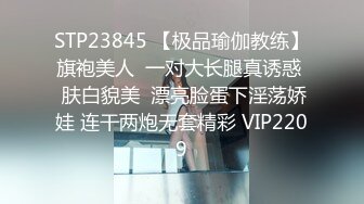 STP23845 【极品瑜伽教练】旗袍美人  一对大长腿真诱惑  肤白貌美  漂亮脸蛋下淫荡娇娃 连干两炮无套精彩 VIP2209