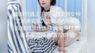 最新价值上千的熊猫主播女神艾玛寒亚私人定制VIP视频新版 极致黑丝诱惑 魔鬼身材 舞骚弄姿欠操 高清720P版