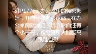 STP17782 办公室里的骚娜娜姐，开档丝袜制服诱惑，在办公桌前就漏奶子玩弄后面还有个小哥哥，跑到厕所火腿肠高跟鞋自慰