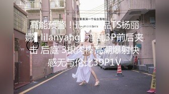 高能预警！最新极品TS杨丽娜▌lilanyang▌淫乱3P前后夹击 后庭 3根肉棒高潮爆射快感无与伦比39P1V