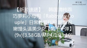 【新片速遞】  ✨韩国清纯乖巧萝莉小母狗「Rabbyjay Couple」日常性爱私拍 肥臀粉嫩馒头逼美少女【第十一弹】(9v)[3.58GB/MP4/1:23:10]