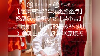 【超美高端??罕见露脸露点】极品Cos爆机少女『喵小吉』十月新作《小吉的暑假补习班》美乳白虎穴 超清4K原版无水印