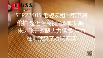 STP22405 老婆姨姐闺蜜下海偷拍 超近距离视角深喉插嘴 床边张开双腿大力猛操 用力往前顶爽了娇喘连连