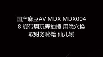 国产麻豆AV MDX MDX0048 綳带男玩弄抽插 用隐穴换取财务秘籍 仙儿媛