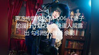 果冻传媒 GDCM-006 《妻子的淫行计划2》塞跳蛋人前露出 勾引他人做爱 余丽