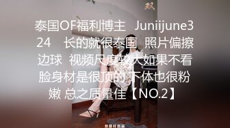 泰国OF福利博主⚡Juniijune324⚡ 长的就很泰国  照片偏擦边球  视频尺度较大如果不看脸身材是很顶的 下体也很粉嫩 总之质量佳【NO.2】