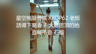 星空無限傳媒 XKQP62 老板誘導下屬妻子 大雞巴頂的她直喊不要 石榴