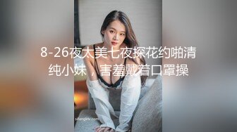 8-26夜太美七夜探花约啪清纯小妹，害羞戴着口罩操