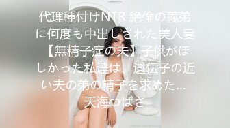 代理種付けNTR 絶倫の義弟に何度も中出しされた美人妻 【無精子症の夫】子供がほしかった私達は、遺伝子の近い夫の弟の精子を求めた… 天海つばさ