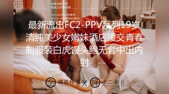 最新流出FC2-PPV系列19岁清纯美少女嫩妹酒店援交青春制服装白虎馒头鲍无套中出内射