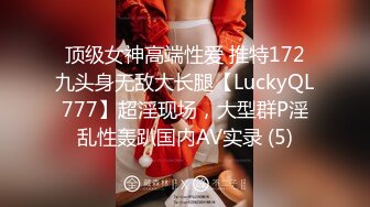 顶级女神高端性爱 推特172九头身无敌大长腿【LuckyQL777】超淫现场，大型群P淫乱性轰趴国内AV实录 (5)