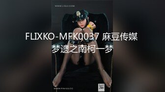 FLIXKO-MFK0037 麻豆传媒 梦遗之南柯一梦